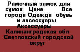 Рамочный замок для сумок › Цена ­ 150 - Все города Одежда, обувь и аксессуары » Аксессуары   . Калининградская обл.,Светловский городской округ 